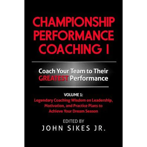 Championship Performance Coaching: Featuring 200 Practical Proven Leadership. Motivation, Team Building and Sports Psychology Strategies to Achieve Yo - Paperback