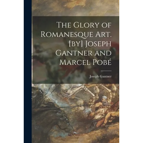 The Glory of Romanesque Art. [by] Joseph Gantner and Marcel Pobé - Paperback