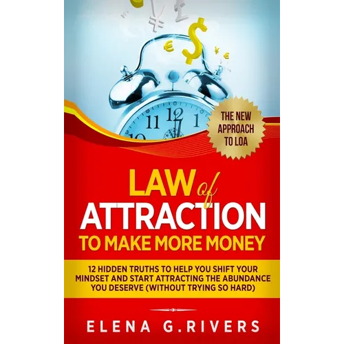 Law Of Attraction to Make More Money: 12 Hidden Truths to Help You Shift Your Mindset and Start Attracting the Abundance You Deserve - Hardcover
