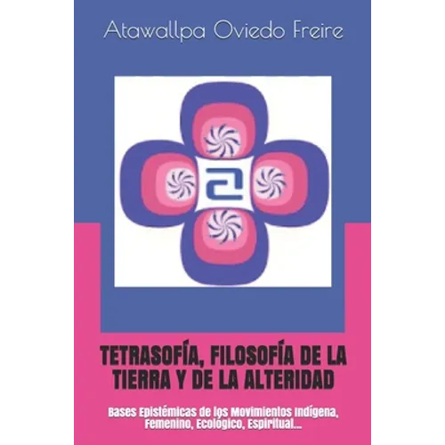 Tetrasofía, Filosofía de la Tierra Y de la Alteridad: Bases Epistémicas de los Movimientos Indígena, Femenino, Ecológico, Espiritual... - Paperback