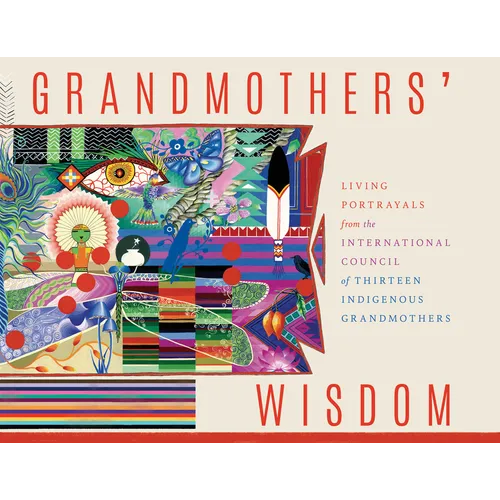 Grandmothers' Wisdom: Living Portrayals from the International Council of Thirteen Indigenous Grandmothers - Paperback