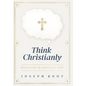 Think Christianly: Developing an Undivided Mind - Hardcover