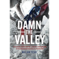 Damn the Valley: 1st Platoon, Bravo Company, 2/508 Pir, 82nd Airborne in the Arghandab River Valley Afghanistan - Hardcover
