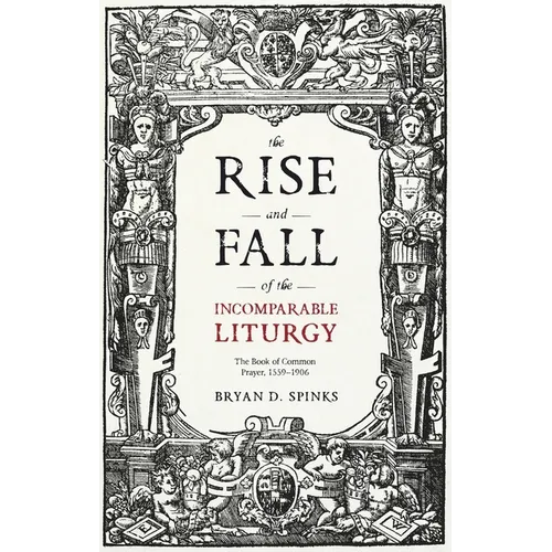 The Rise and Fall of the Incomparable Liturgy: The Book Of Common Prayer, 1559-1906 - Paperback