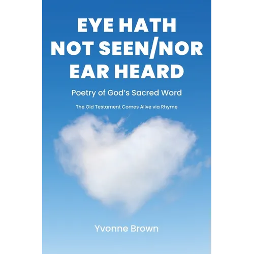 Eye Hath Not Seen-Nor Ear Heard: Poetry of God's Sacred Word The Old Testament Comes Alive via Rhyme - Paperback