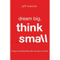 A Dream Big, Think Small: Living an Extraordinary Life One Day at a Time - Paperback