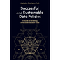 Successful and Sustainable Data Policies: A Guide for Enabling Data Governance at Scale - Paperback