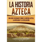 La historia azteca: Una guía fascinante sobre el imperio azteca, la mitología y la civilización - Paperback