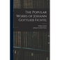 The Popular Works of Johann Gottlieb Fichte; - Paperback