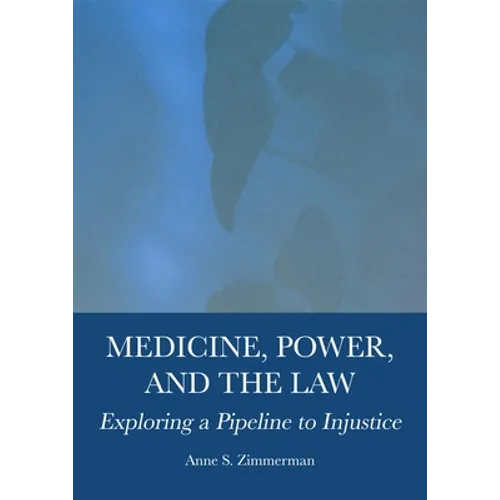 Medicine, Power, and the Law: Exploring a Pipeline to Injustice - Hardcover