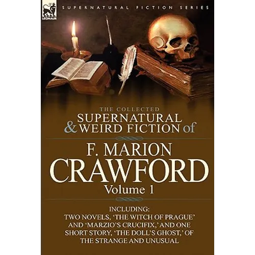 The Collected Supernatural and Weird Fiction of F. Marion Crawford: Volume 1-Including Two Novels, 'The Witch of Prague' and 'Marzio's Crucifix, ' and - Hardcover