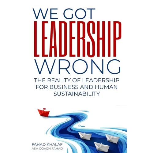 We Got Leadership Wrong: The Reality of Leadership for Business and Human Sustainability - Paperback