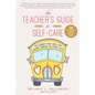 The Teacher's Guide to Self-Care: The Ultimate Cheat Sheet for Thriving Through the School Year - Hardcover