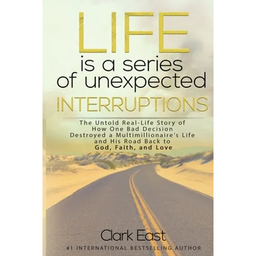 Life is a Series of Unexpected Interruptions: The Untold Real-Life Story of How One Bad Decision Destroyed a Multimillionaires Life and His Road Back - Paperback
