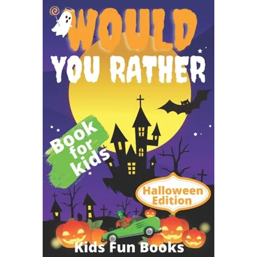 Would You Rather Book For Kids: Halloween Edition Illustrated - 200+ Interactive Silly Scenarios, Crazy Choices & Hilarious Situations To Enjoy With K - Paperback