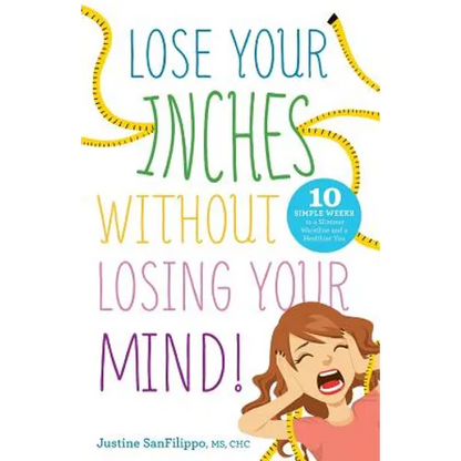 Lose Your Inches without Losing Your Mind!: 10 Simple Weeks to a Slimmer Waistline and a Healthier You - Paperback
