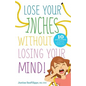 Lose Your Inches without Losing Your Mind!: 10 Simple Weeks to a Slimmer Waistline and a Healthier You - Paperback