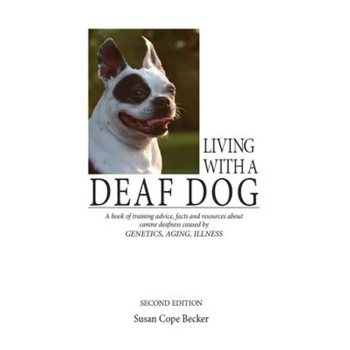 Living with a Deaf Dog: A Book of Training Advice, Facts and Resources about Canine Deafness Caused by Genetics, Aging, Illness - Paperback