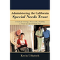 Administering the California Special Needs Trust: A Guide for Assisting a Person with a Disability as Trustee of a Special Needs Trust - Paperback