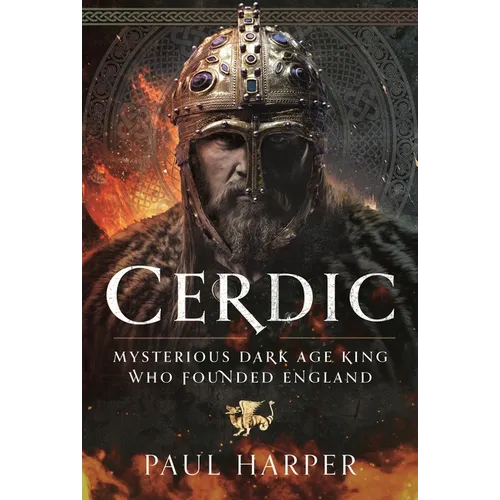 Cerdic: Mysterious Dark Age King Who Founded England - Hardcover