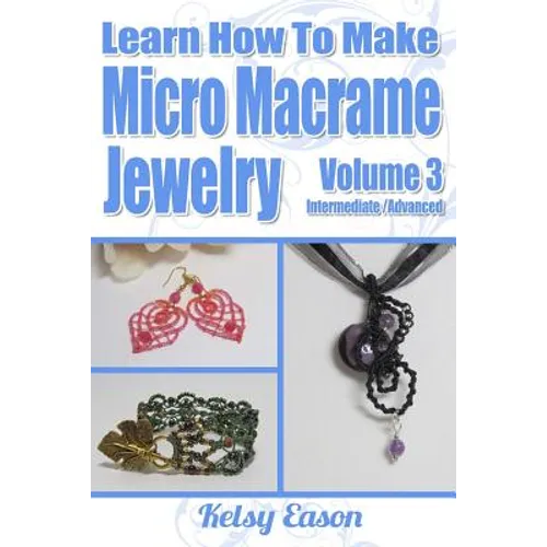 Learn How To Make Micro-Macrame Jewelry - Volume 3: Learn more advanced Micro Macrame jewelry designs, quickly and easily! - Paperback