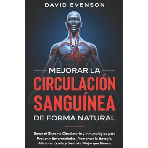 Mejorar la Circulación Sanguínea de Forma Natural: Sanar el Sistema Circulatorio y Inmunológico para Prevenir Enfermedades, Aumentar la Energía, Alivi - Paperback