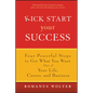 Kick Start Your Success: Four Powerful Steps to Get What You Want Out of Your Life, Career, and Business - Hardcover