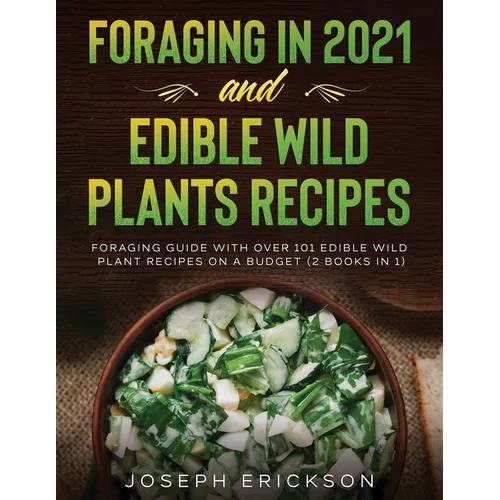 Foraging in 2021 AND Edible Wild Plants Recipes: Foraging Guide With Over 101 Edible Wild Plant Recipes On A Budget (2 Books In 1) - Paperback