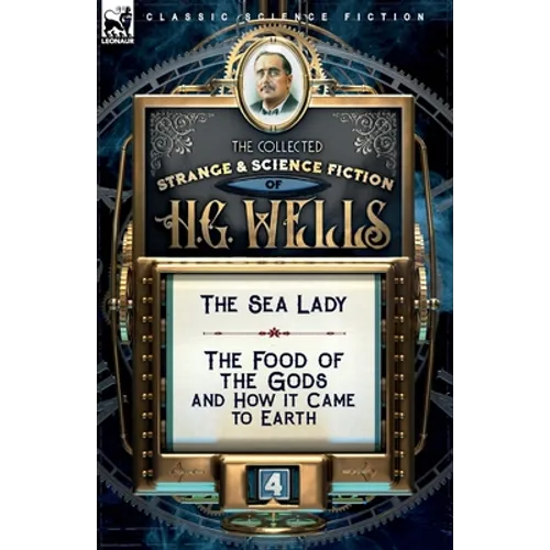 The Collected Strange & Science Fiction of H. G. Wells: Volume 4-The Sea Lady & The Food of the Gods and How it Came to Earth - Paperback