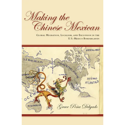 Making the Chinese Mexican: Global Migration, Localism, and Exclusion in the U.S.-Mexico Borderlands - Paperback