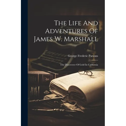The Life And Adventures Of James W. Marshall: The Discoverer Of Gold In California - Paperback