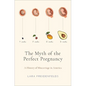 The Myth of the Perfect Pregnancy: A History of Miscarriage in America - Hardcover