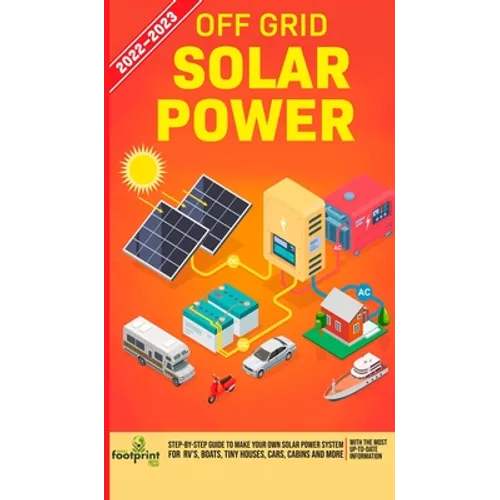 Off Grid Solar Power 2022-2023: Step-By-Step Guide to Make Your Own Solar Power System For RV's, Boats, Tiny Houses, Cars, Cabins and more, With the M - Hardcover