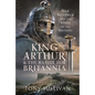 King Arthur and the Battle for Britannia: Dux Bellorum and the Kings of the Britons - Hardcover