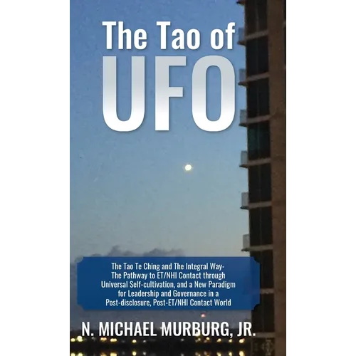 The Tao of UFO: The Tao Te Ching and The Integral Way- The Pathway to ET/NHI Contact through Universal Self-cultivation, and a New Par - Hardcover