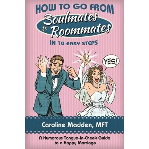 How to Go from Soul Mates to Roommates in 10 Easy Steps: (A Humorous Tongue-In-Cheek Guide to a Happy Marriage) - Paperback