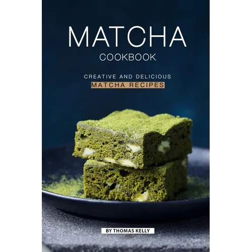 Matcha Cookbook: Creative and Delicious Matcha Recipes - Paperback