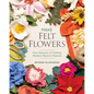Make Felt Flowers: Four Seasons of Crafting Modern Plants & Flowers - Paperback