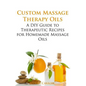 Custom Massage Therapy Oils: A DIY Guide to Therapeutic Recipes for Homemade Massage OIls - Paperback