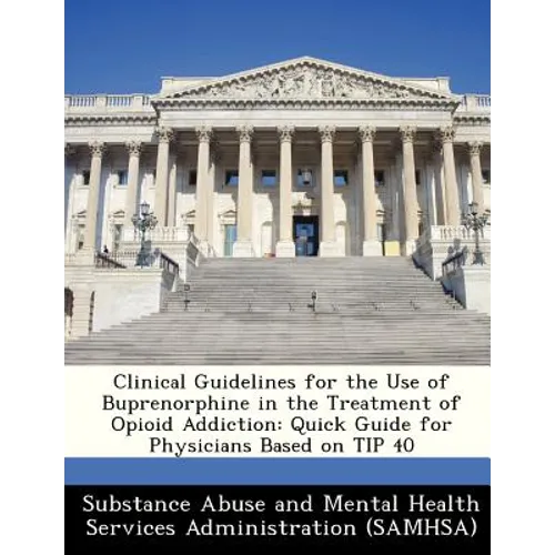Clinical Guidelines for the Use of Buprenorphine in the Treatment of Opioid Addiction: Quick Guide for Physicians Based on Tip 40 - Paperback