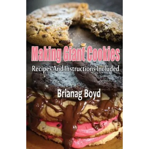 Making Giant Cookies: Recipes And Instructions Included - Paperback