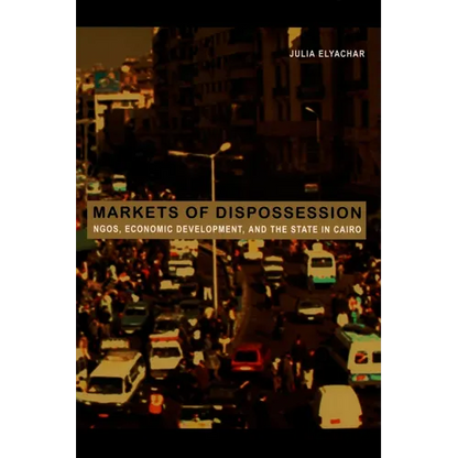 Markets of Dispossession: Ngos, Economic Development, and the State in Cairo - Paperback
