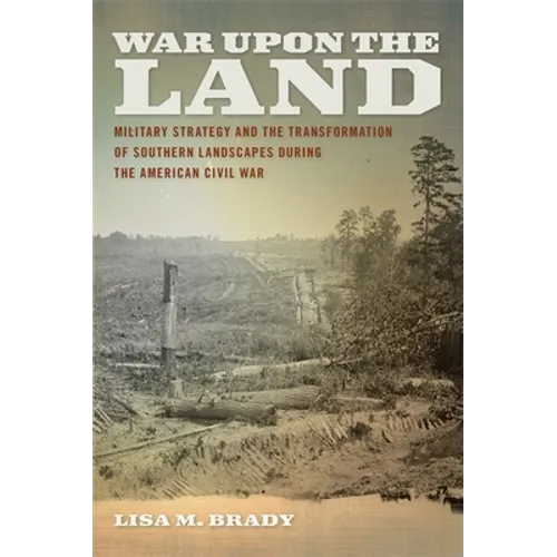 War Upon the Land: Military Strategy and the Transformation of Southern Landscapes During the American Civil War - Paperback