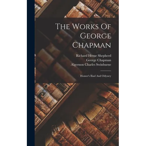 The Works Of George Chapman: Homer's Iliad And Odyssey - Hardcover