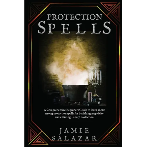 Protection Spells: A Comprehensive Beginners Guide to learn about strong protection spells for banishing negativity and ensuring Family Protection - Paperback