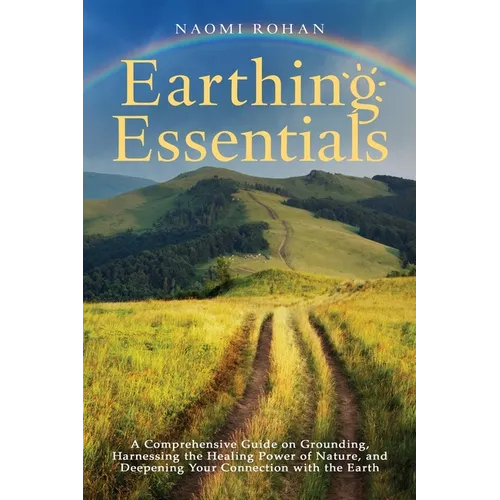 Earthing Essentials: A Comprehensive Guide on Grounding, Harnessing the Healing Power of Nature, and Deepening Your Connection with the Earth - Paperback