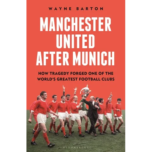 Manchester United After Munich: How Tragedy Forged One of the World's Greatest Football Clubs - Hardcover