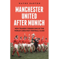 Manchester United After Munich: How Tragedy Forged One of the World's Greatest Football Clubs - Hardcover