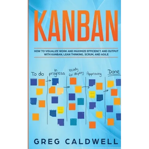 Kanban: How to Visualize Work and Maximize Efficiency and Output with Kanban, Lean Thinking, Scrum, and Agile (Lean Guides wit - Paperback