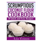 Scrumptious Coconut Flour Recipes: Quick, Easy and Delicious Recipes - Paperback